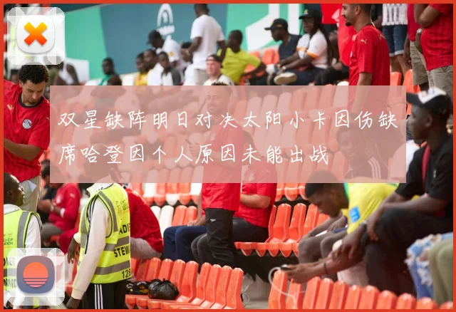 双星缺阵明日对决太阳小卡因伤缺席哈登因个人原因未能出战