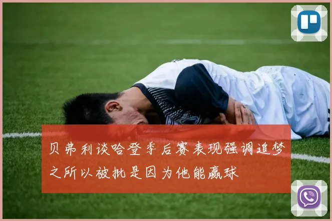 贝弗利谈哈登季后赛表现强调追梦之所以被批是因为他能赢球