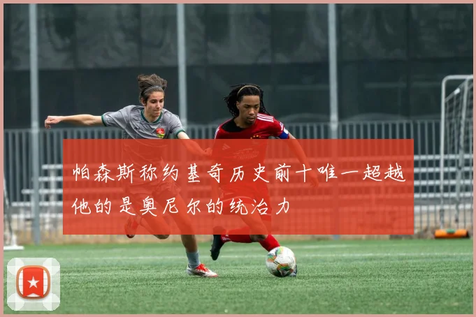 帕森斯称约基奇历史前十唯一超越他的是奥尼尔的统治力