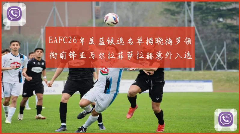 EAFC26年度蓝候选名单揭晓梅罗领衔前锋亚马尔拉菲萨拉赫意外入选中场
