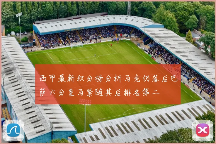 西甲最新积分榜分析马竞仍落后巴萨六分皇马紧随其后排名第二