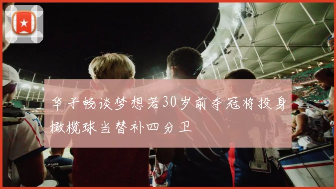 华子畅谈梦想若30岁前夺冠将投身橄榄球当替补四分卫