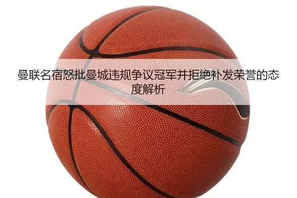 曼联名宿怒批曼城违规争议冠军并拒绝补发荣誉的态度解析
